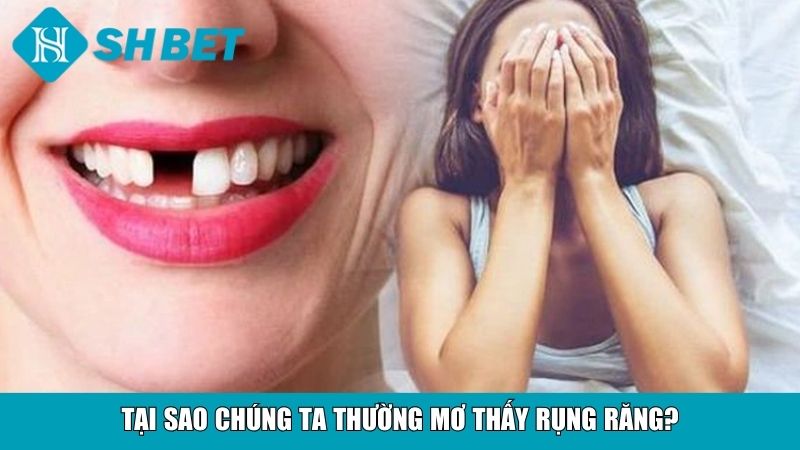 Giải Mã Giấc Mơ Nằm Mơ Thấy Rụng Răng Và Ý Nghĩa 2 Tại sao chúng ta thường mơ thấy rụng răng?